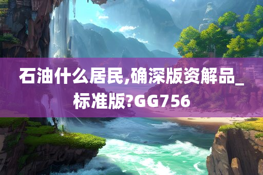 石油什么居民,确深版资解品_标准版?GG756