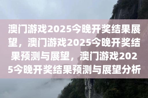 澳门游戏2025今晚开奖结果展望，澳门游戏2025今晚开奖结果预测与展望，澳门游戏2025今晚开奖结果预测与展望分析