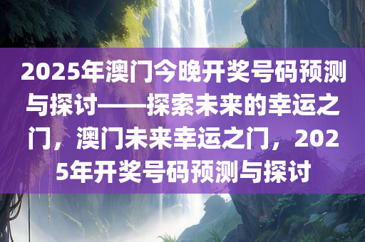 2025年澳门今晚开奖号码预测与探讨——探索未来的幸运之门，澳门未来幸运之门，2025年开奖号码预测与探讨