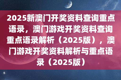 2025新澳门开奖资料查询重点语录，澳门游戏开奖资料查询重点语录解析（2025版），澳门游戏开奖资料解析与重点语录（2025版）