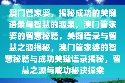 澳门管家婆，揭秘成功的关键语录与智慧的源泉，澳门管家婆的智慧秘籍，关键语录与智慧之源揭秘，澳门管家婆的智慧秘籍与成功关键语录揭秘，智慧之源与成功秘诀探索