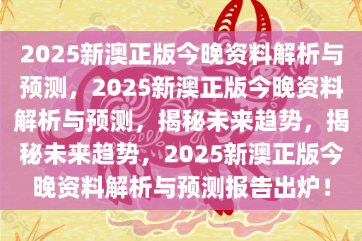 2025新澳正版今晚资料解析与预测，2025新澳正版今晚资料解析与预测，揭秘未来趋势，揭秘未来趋势，2025新澳正版今晚资料解析与预测报告出炉！