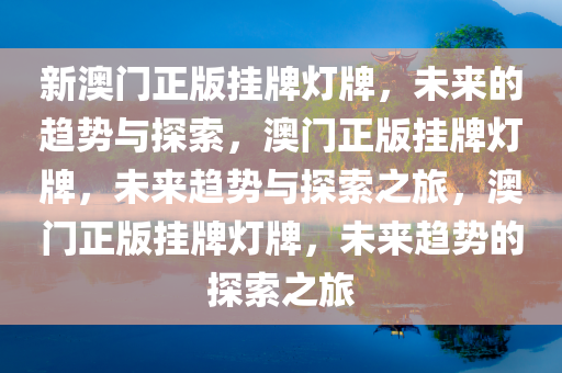 新澳门正版挂牌灯牌，未来的趋势与探索，澳门正版挂牌灯牌，未来趋势与探索之旅，澳门正版挂牌灯牌，未来趋势的探索之旅