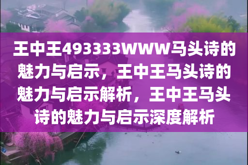 王中王493333WWW马头诗的魅力与启示，王中王马头诗的魅力与启示解析，王中王马头诗的魅力与启示深度解析