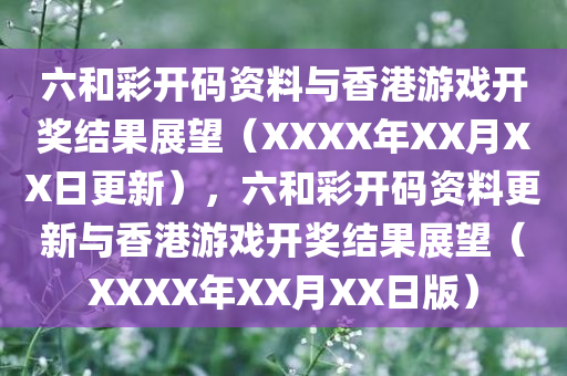 六和彩开码资料与香港游戏开奖结果展望（XXXX年XX月XX日更新），六和彩开码资料更新与香港游戏开奖结果展望（XXXX年XX月XX日版）