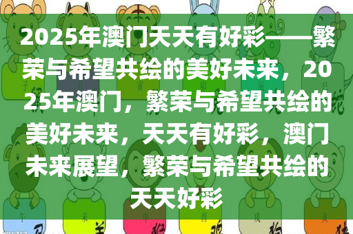 2025年澳门天天有好彩——繁荣与希望共绘的美好未来，2025年澳门，繁荣与希望共绘的美好未来，天天有好彩，澳门未来展望，繁荣与希望共绘的天天好彩