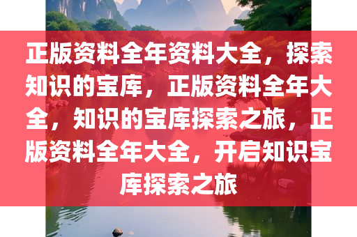 正版资料全年资料大全，探索知识的宝库，正版资料全年大全，知识的宝库探索之旅，正版资料全年大全，开启知识宝库探索之旅