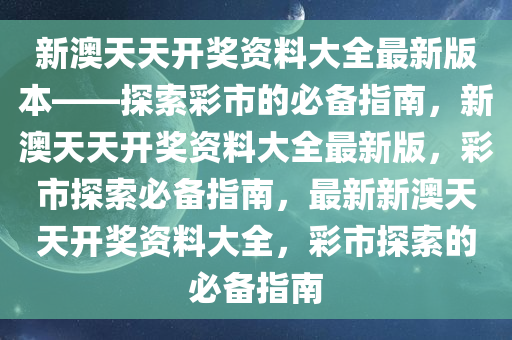 新澳天天开奖资料大全最新版本——探索彩市的必备指南，新澳天天开奖资料大全最新版，彩市探索必备指南，最新新澳天天开奖资料大全，彩市探索的必备指南