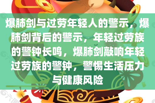 爆肺剑与过劳年轻人的警示，爆肺剑背后的警示，年轻过劳族的警钟长鸣，爆肺剑敲响年轻过劳族的警钟，警惕生活压力与健康风险