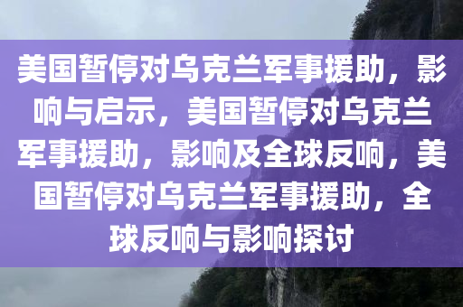 美国暂停对乌克兰军事援助，影响与启示，美国暂停对乌克兰军事援助，影响及全球反响，美国暂停对乌克兰军事援助，全球反响与影响探讨