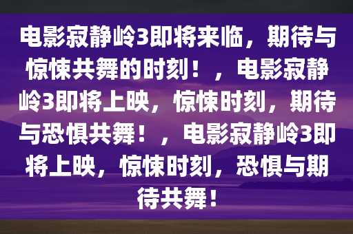 电影寂静岭3即将来临，期待与惊悚共舞的时刻！，电影寂静岭3即将上映，惊悚时刻，期待与恐惧共舞！，电影寂静岭3即将上映，惊悚时刻，恐惧与期待共舞！