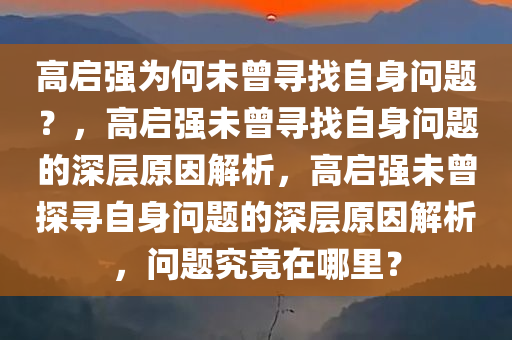 高启强为何未曾寻找自身问题？，高启强未曾寻找自身问题的深层原因解析，高启强未曾探寻自身问题的深层原因解析，问题究竟在哪里？