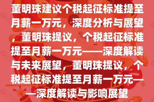 董明珠建议个税起征标准提至月薪一万元，深度分析与展望，董明珠提议，个税起征标准提至月薪一万元——深度解读与未来展望，董明珠提议，个税起征标准提至月薪一万元——深度解读与影响展望