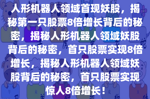 人形机器人领域首现妖股，揭秘第一只股票8倍增长背后的秘密，揭秘人形机器人领域妖股背后的秘密，首只股票实现8倍增长，揭秘人形机器人领域妖股背后的秘密，首只股票实现惊人8倍增长！