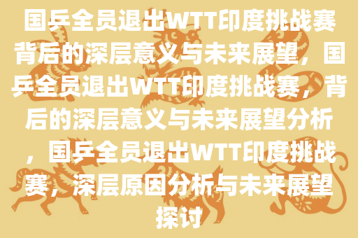 国乒全员退出WTT印度挑战赛背后的深层意义与未来展望，国乒全员退出WTT印度挑战赛，背后的深层意义与未来展望分析，国乒全员退出WTT印度挑战赛，深层原因分析与未来展望探讨