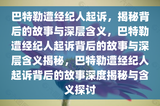 巴特勒遭经纪人起诉，揭秘背后的故事与深层含义，巴特勒遭经纪人起诉背后的故事与深层含义揭秘，巴特勒遭经纪人起诉背后的故事深度揭秘与含义探讨今晚必出三肖2025_2025新澳门精准免费提供·精确判断