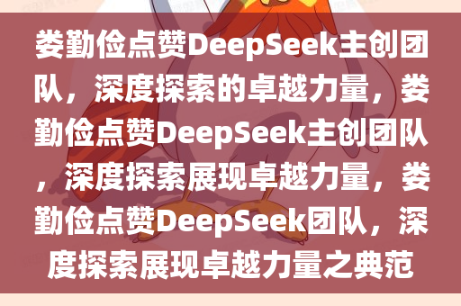 娄勤俭点赞DeepSeek主创团队，深度探索的卓越力量，娄勤俭点赞DeepSeek主创团队，深度探索展现卓越力量，娄勤俭点赞DeepSeek团队，深度探索展现卓越力量之典范