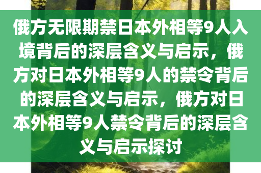 俄方无限期禁日本外相等9人入境背后的深层含义与启示，俄方对日本外相等9人的禁令背后的深层含义与启示，俄方对日本外相等9人禁令背后的深层含义与启示探讨