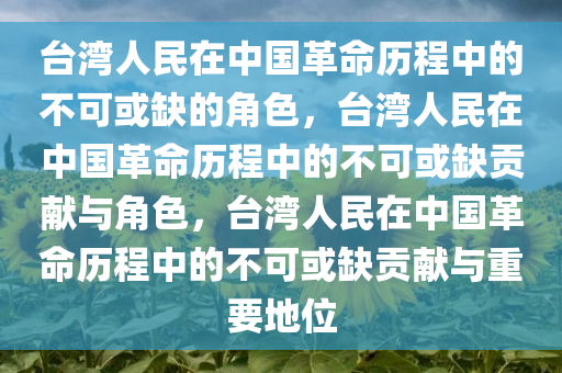 台湾人民在中国革命历程中的不可或缺的角色，台湾人民在中国革命历程中的不可或缺贡献与角色，台湾人民在中国革命历程中的不可或缺贡献与重要地位