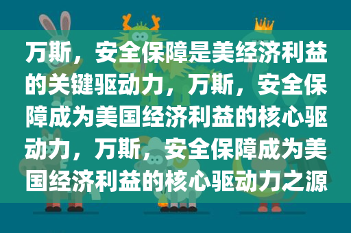 万斯，安全保障是美经济利益的关键驱动力，万斯，安全保障成为美国经济利益的核心驱动力，万斯，安全保障成为美国经济利益的核心驱动力之源