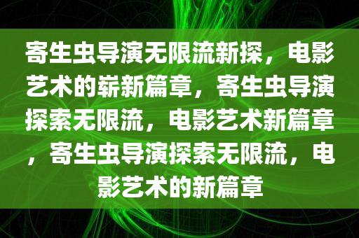 寄生虫导演无限流新探，电影艺术的崭新篇章，寄生虫导演探索无限流，电影艺术新篇章，寄生虫导演探索无限流，电影艺术的新篇章