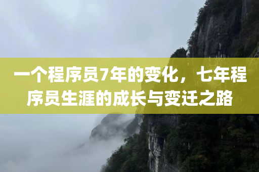 一个程序员7年的变化，七年程序员生涯的成长与变迁之路