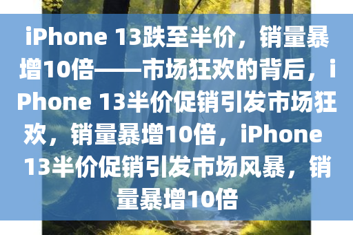 iPhone13跌至半价后销量暴增10倍