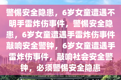 6岁女童玩不明手雷被炸伤腿