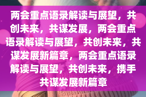 两会重点语录解读与展望，共创未来，共谋发展，两会重点语录解读与展望，共创未来，共谋发展新篇章，两会重点语录解读与展望，共创未来，携手共谋发展新篇章