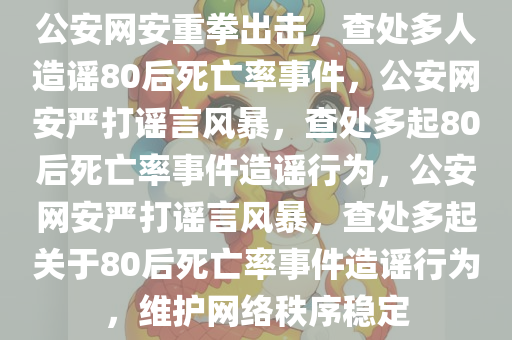 公安网安｜多人造谣80后死亡率被查处