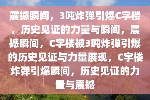 震撼瞬间，3吨炸弹引爆C字楼，历史见证的力量与瞬间，震撼瞬间，C字楼被3吨炸弹引爆的历史见证与力量展现，C字楼炸弹引爆瞬间，历史见证的力量与震撼