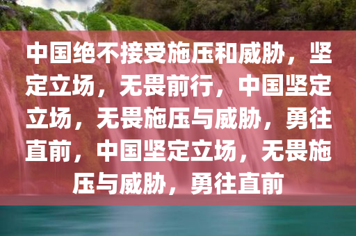 中国绝不接受施压和威胁，坚定立场，无畏前行，中国坚定立场，无畏施压与威胁，勇往直前，中国坚定立场，无畏施压与威胁，勇往直前