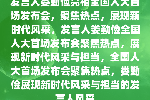 发言人娄勤俭亮相全国人大首场发布会，聚焦热点，展现新时代风采，发言人娄勤俭全国人大首场发布会聚焦热点，展现新时代风采与担当，全国人大首场发布会聚焦热点，娄勤俭展现新时代风采与担当的发言人风采