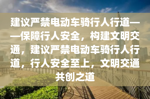 建议严禁电动车骑行人行道——保障行人安全，构建文明交通，建议严禁电动车骑行人行道，行人安全至上，文明交通共创之道