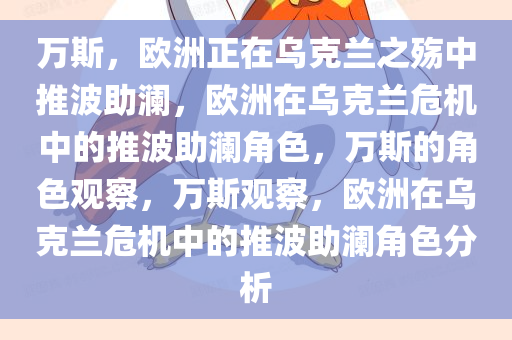 万斯，欧洲正在乌克兰之殇中推波助澜，欧洲在乌克兰危机中的推波助澜角色，万斯的角色观察，万斯观察，欧洲在乌克兰危机中的推波助澜角色分析