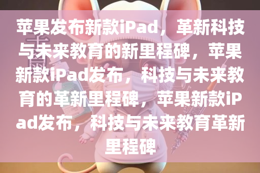 苹果发布新款iPad，革新科技与未来教育的新里程碑，苹果新款iPad发布，科技与未来教育的革新里程碑，苹果新款iPad发布，科技与未来教育革新里程碑