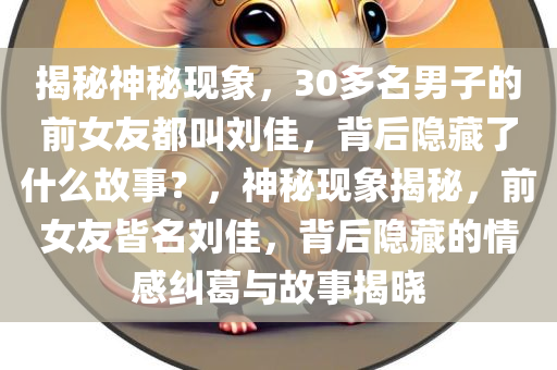 揭秘神秘现象，30多名男子的前女友都叫刘佳，背后隐藏了什么故事？，神秘现象揭秘，前女友皆名刘佳，背后隐藏的情感纠葛与故事揭晓