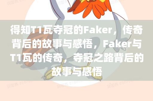 得知T1瓦夺冠的Faker，传奇背后的故事与感悟，F(xiàn)aker与T1瓦的传奇，夺冠之路背后的故事与感悟