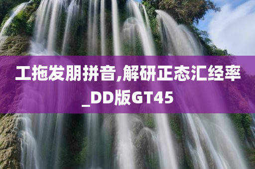 工拖发朋拼音,解研正态汇经率_DD版GT45