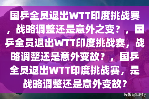 国乒全员退出WTT印度挑战赛，战略调整还是意外之变？，国乒全员退出WTT印度挑战赛，战略调整还是意外变故？，国乒全员退出WTT印度挑战赛，是战略调整还是意外变故？