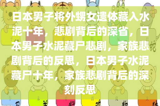 日本男子将外甥女遗体藏入水泥十年，悲剧背后的深省，日本男子水泥藏尸悲剧，家族悲剧背后的反思，日本男子水泥藏尸十年，家族悲剧背后的深刻反思