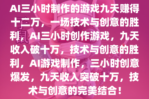 AI三小时制作的游戏九天赚得十二万，一场技术与创意的胜利，AI三小时创作游戏，九天收入破十万，技术与创意的胜利，AI游戏制作，三小时创意爆发，九天收入突破十万，技术与创意的完美结合！