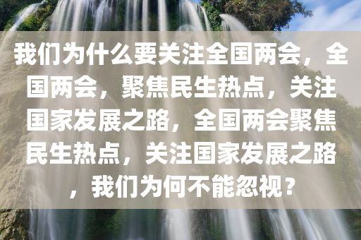 我们为什么要关注全国两会，全国两会，聚焦民生热点，关注国家发展之路，全国两会聚焦民生热点，关注国家发展之路，我们为何不能忽视？