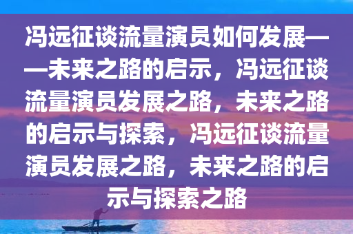 冯远征谈流量演员如何发展