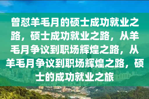 曾怼羊毛月的硕士成功就业之路，硕士成功就业之路，从羊毛月争议到职场辉煌之路，从羊毛月争议到职场辉煌之路，硕士的成功就业之旅