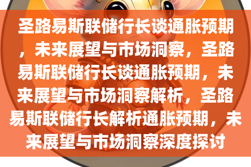 圣路易斯联储行长谈通胀预期，未来展望与市场洞察，圣路易斯联储行长谈通胀预期，未来展望与市场洞察解析，圣路易斯联储行长解析通胀预期，未来展望与市场洞察深度探讨