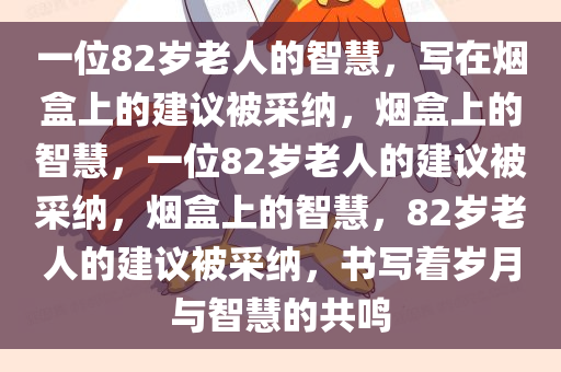 一位82岁老人的智慧，写在烟盒上的建议被采纳，烟盒上的智慧，一位82岁老人的建议被采纳，烟盒上的智慧，82岁老人的建议被采纳，书写着岁月与智慧的共鸣