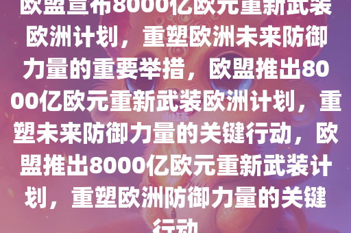 欧盟宣布8000亿欧元重新武装欧洲计划，重塑欧洲未来防御力量的重要举措，欧盟推出8000亿欧元重新武装欧洲计划，重塑未来防御力量的关键行动，欧盟推出8000亿欧元重新武装计划，重塑欧洲防御力量的关键行动