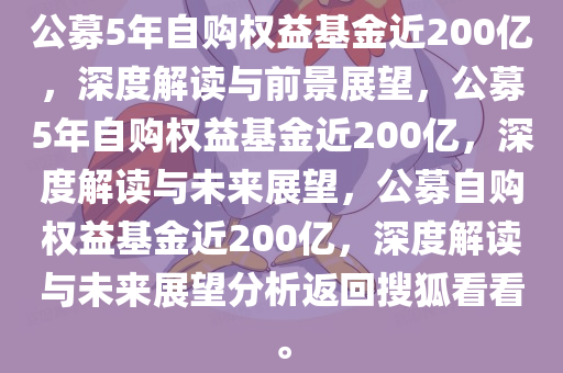 公募5年自购权益基金近200亿，深度解读与前景展望，公募5年自购权益基金近200亿，深度解读与未来展望，公募自购权益基金近200亿，深度解读与未来展望分析返回搜狐看看。