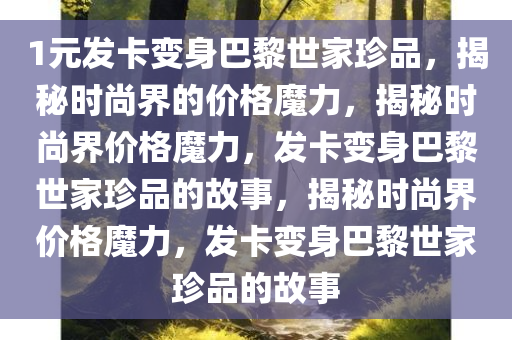 1元发卡变身巴黎世家珍品，揭秘时尚界的价格魔力，揭秘时尚界价格魔力，发卡变身巴黎世家珍品的故事，揭秘时尚界价格魔力，发卡变身巴黎世家珍品的故事